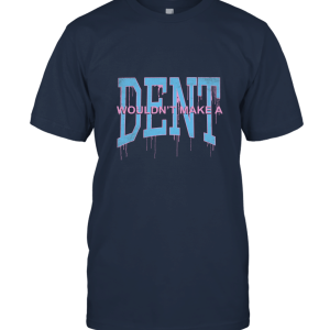 Dent Wouldn't Make A Unisex T-Shirt