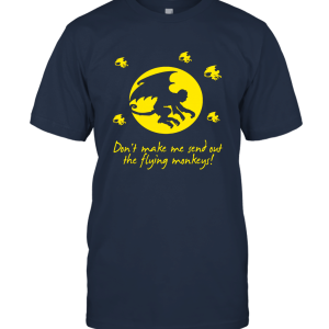 Don't Make Me Send Out The Flying Monkeys Unisex T-Shirt