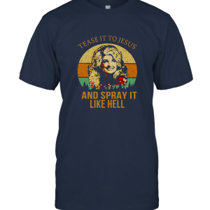 Dolly Parton Tease It To Jesus And Spray It Like Hell Unisex T-Shirt