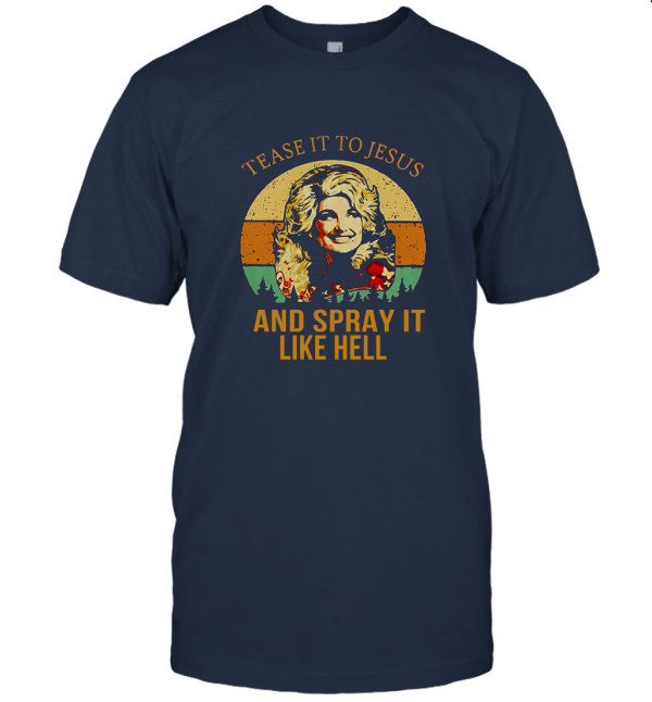 Dolly Parton Tease It To Jesus And Spray It Like Hell Unisex T-Shirt