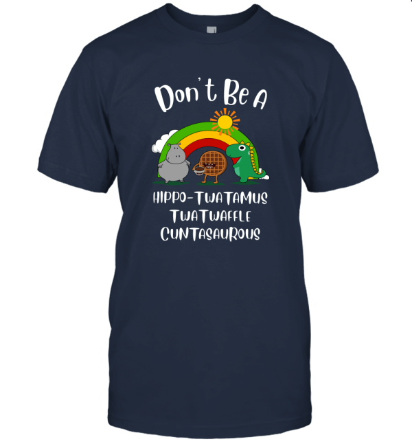 Dont Be A Hippo Twatamus Twatwaffle Cuntasaurous Unisex T-Shirt