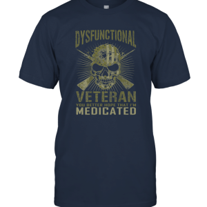 Dysfunctional Veteran You Better Hope That I'm Medicated T Shirt Unisex T-Shirt