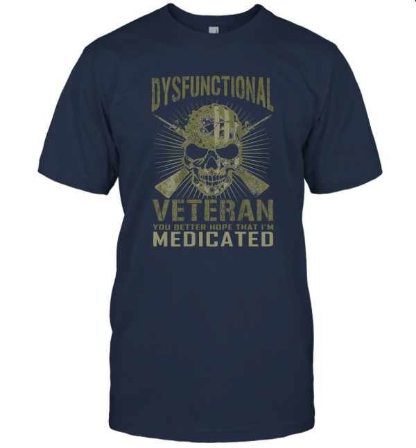 Dysfunctional Veteran You Better Hope That I'm Medicated T Shirt Unisex T-Shirt