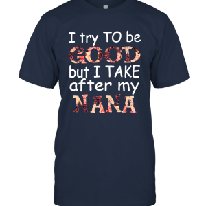 Funny I Try To Be Good But I Take After My Nana Unisex T-Shirt
