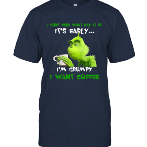 Grinch I Don't Care What Day It Is It's Early....I'm Grumpy I Want Coffee Unisex T-Shirt