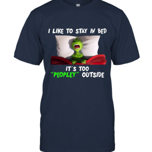 Grinches Shirt  I Like Stay To In Bed It's Too Peopley Outside Funny Unisex T-Shirt