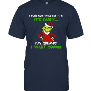 Grinches I Don't Care What Day It Is It's Early....I'm Grumpy I Want Coffee Funny Unisex T-Shirt