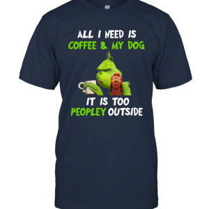Grinch All I Need Is Coffee And My Dog It Is Too Peopley Outside Grinch Christmas Movie Unisex T-Shirt