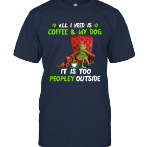 Grinch All I Need Is Coffee And My Dog It Is Too Peopley Outside Grinch Christmas Movie Funny Xmas Unisex T-Shirt