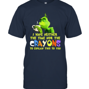 Grinches I Have Neither The Time Nor The Crayons To Explain This To You Unisex T-Shirt