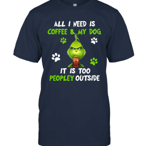 Grinch All I Need Is Coffee And My Dog It Is Too Peopley Outside Grinch Christmas Movie Gift For Xmas Unisex T-Shirt