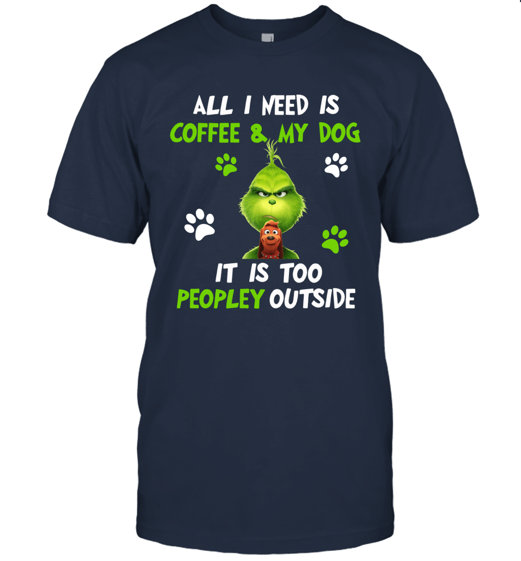 Grinch All I Need Is Coffee And My Dog It Is Too Peopley Outside Grinch Christmas Movie Gift For Xmas Unisex T-Shirt