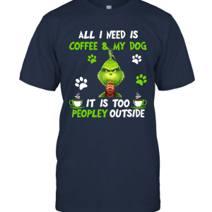 Grinch All I Need Is Coffee And My Dog It Is Too Peopley Outside Grinch Christmas Movie Gift Idea Unisex T-Shirt