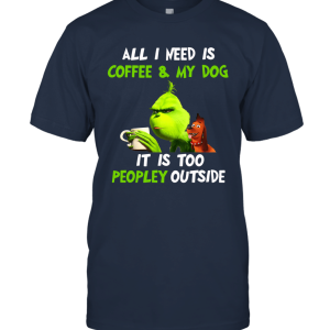 Grinch All I Need Is Coffee And My Dog It Is Too Peopley Outside Grinch Christmas Movie Xmas Movie a Unisex T-Shirt