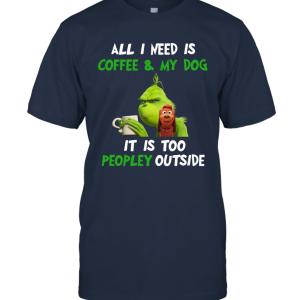 Grinch All I Need Is Coffee And My Dog It Is Too Peopley Outside Unisex T-Shirt