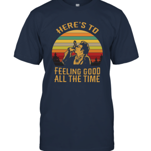 Here's to Feeling Good All The Time Unisex T-Shirt