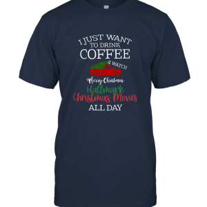 I Just Want To Drink Coffee And Watch Hallmark Christmas All Day Unisex T-Shirt