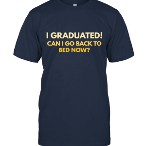 I Graduated Can I Go Back To Bed Now Unisex T-Shirt