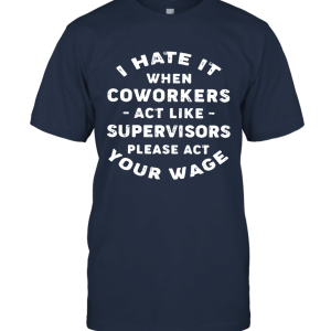 I hate It When Coworkers Act Like Supervisors Please Act Your Wage Unisex T-Shirt