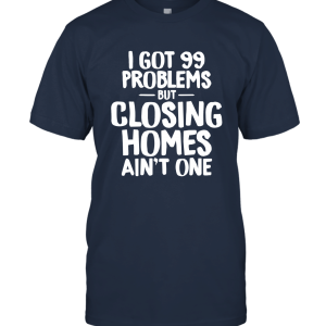 I Got 99 Problems But Closing Homes Ain't One T shirt Unisex T-Shirt