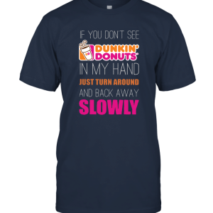 If You Don't See Dunkin' Donuts in My Hand Just Turn Around and Back Away Slowly Unisex T-Shirt