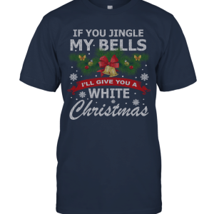 If You Jingle My Bells I'll give You a White Christmas Ugly Long Sleeve Gift Idea Adult and Youth Size Unisex T-Shirt