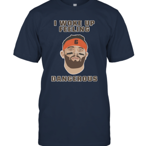 I Woke Up Feeling Dangerous Shirt Baker Mayfield Dangerous Shirt Unisex T-Shirt