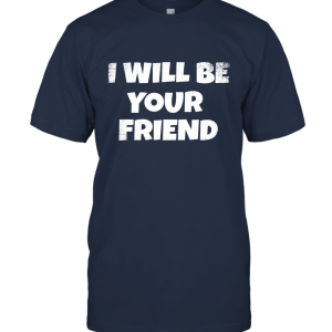 I Will Be Your Friend Unisex T-Shirt