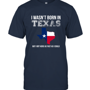 I Wasn't Born in Texas But I Got Here as Fast As I Could Unisex T-Shirt
