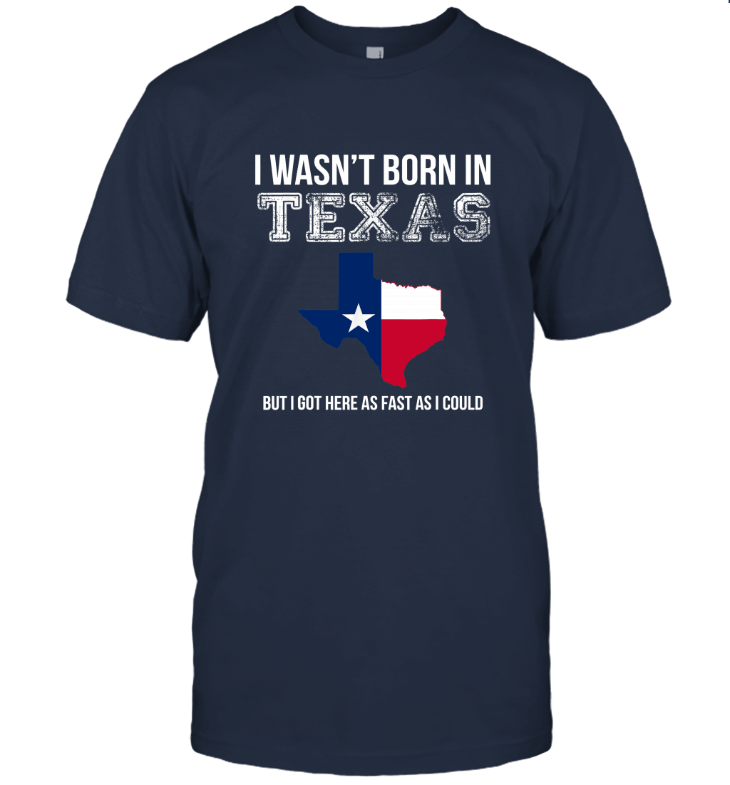 I Wasn't Born in Texas But I Got Here as Fast As I Could Unisex T-Shirt