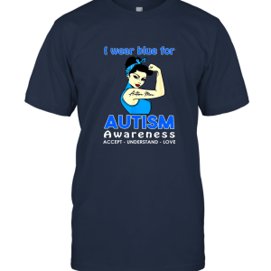 I Wear Blue For Autism Awareness Accept Understan Love  Autism Mom Unisex T-Shirt