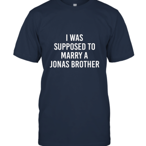 I was supposed to Marry a Jonas Brother TShirt Unisex T-Shirt