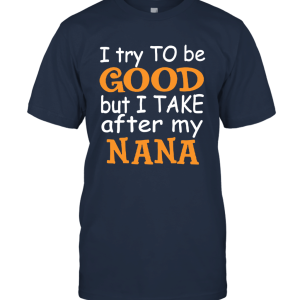 I Try To Be Good But I Take After My Nana Unisex T-Shirt