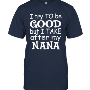 I Try To Be Good But I Take After My Nana Funny Unisex T-Shirt