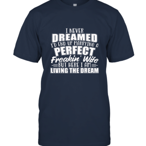 I Never Dreamed I'd Marry A Perfect Freakin Wife T shirt Unisex T-Shirt