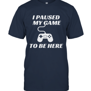 I Paused My Game To Be Here Funny Video Gamer Unisex T-Shirt