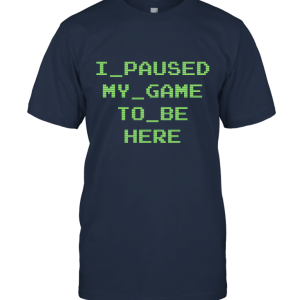 I Paused My Game To Be Here Funny Unisex T-Shirt