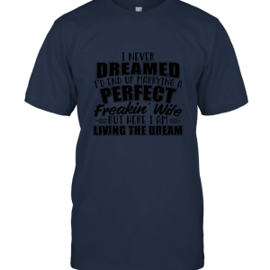 I Never Dreamed I'd Marry A Perfect Freakin Wife T shirt 2 Unisex T-Shirt