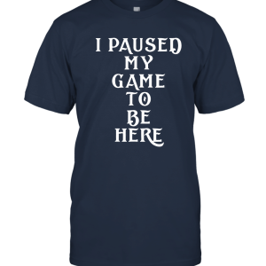 I paused my game to be here fun Unisex T-Shirt