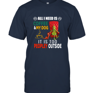 I Need Is Coffee And my Dog I Is Too Peopley Outside Grinch Christmas funny Gift T shirt Unisex T-Shirt