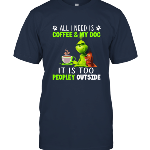 I Need Is Coffee And my Dog I Is Too Peopley Outside Grinch Christmas T shirt Unisex T-Shirt
