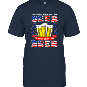 I'm Gonna Need Another Beer To Wash Down This Beer Independence day T Shirt Unisex T-Shirt