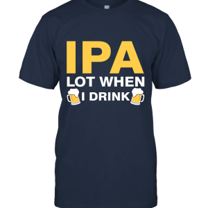 IPA Lot When I Drink Beer Drinkers Funny Brewing Unisex T-Shirt