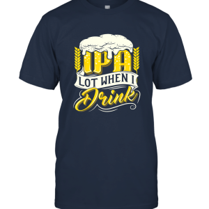 IPA Lot When I Drink Shirt  Funny Drinking Wine Beer TShirt Unisex T-Shirt
