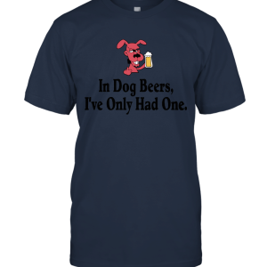 In Dog Beers I've Only Had One Unisex T-Shirt