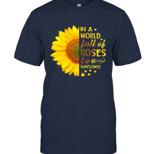 In A World Full Of Roses Be A Suower Unisex T-Shirt