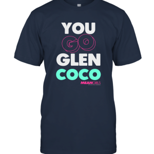 Mean Girls You Go Glen Coco Text Variety Graphic T Shirt Unisex T-Shirt