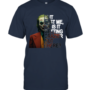 Is It Just Me Or is It Getting Crazier Out There T Shirt Unisex T-Shirt