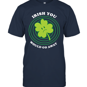 Irish You Would Go Away Unisex T-Shirt