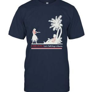 Let' Talk Dirty In Hawaiian Unisex T-Shirt